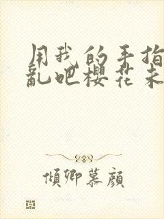 用我的手指来扰乱吧樱花未增删翻译