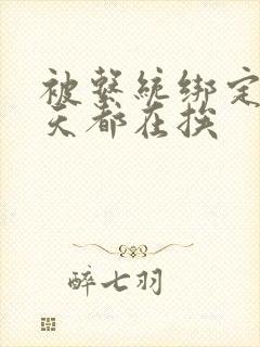 被系统绑定后每天都在挨