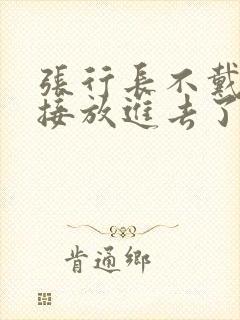 张行长不戴套直接放进去了