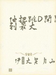 他把跳D开关开到最大