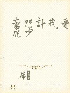 豪门计我爱翩翩虎少