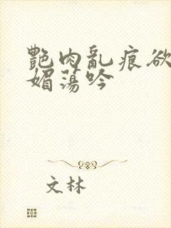 艳肉乱痕欲艳春媚荡吟