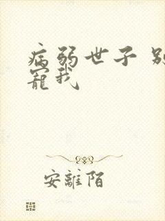 病弱世子 别太宠我