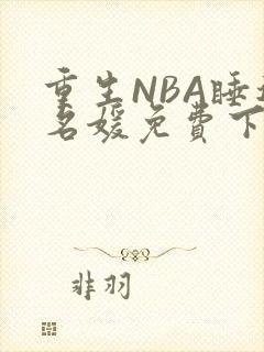 重生NBA睡遍名媛免费下载