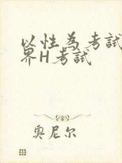 以性为考试的世界H考试