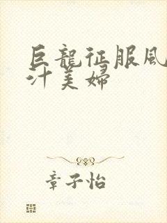 巨龙征服风韵蜜汁美妇