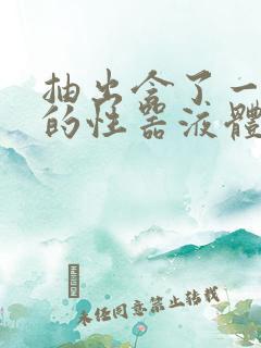 抽出含了一整夜的性器液体流