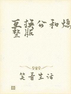 互换公和熄1完整版