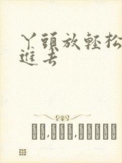 丫头放轻松让我进去