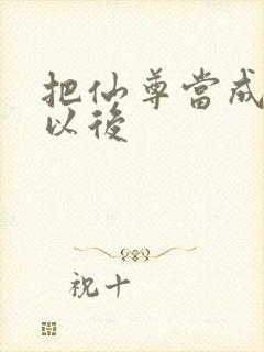 把仙尊当成炉鼎以后