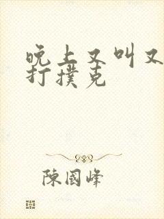 晚上又叫又疼的打扑克