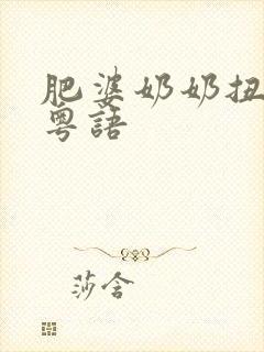 肥婆奶奶扭计媳粤语