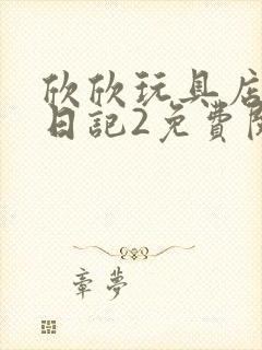 欣欣玩具店打工日记2免费阅读