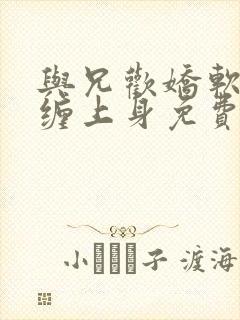 与兄欢娇软嫡女缠上身免费阅读