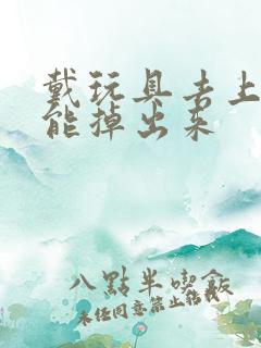 戴玩具去上学不能掉出来