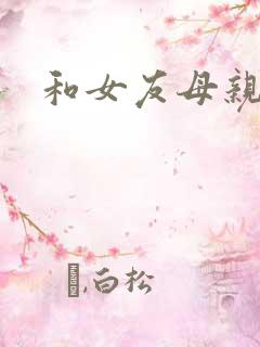 和女友母亲同居