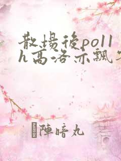 散场后po11h高洛亦飘零