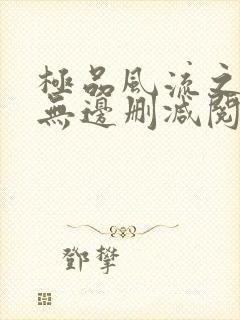 极品风流之春色无边删减阅读