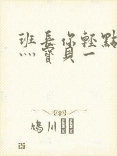 班长你轻点灬爽灬宝贝一