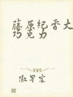 藤原纪香大战黑巧克力