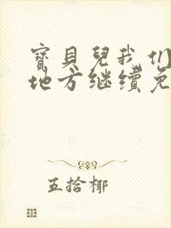 宝贝儿我们换个地方继续免费