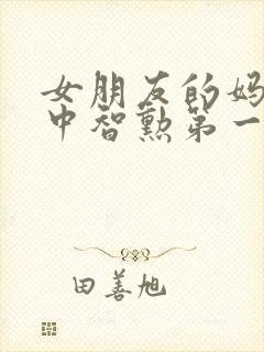 女朋友的妈妈2中智勋第一集