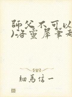 师父不可以(限)洛灵犀笔趣阁