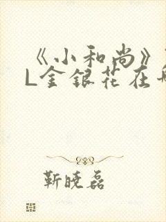 《小和尚》TXL金银花在哪里看