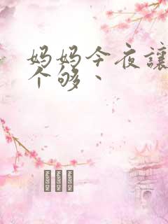 妈妈今夜让你日个够丶