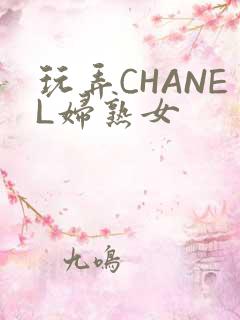 玩弄CHANEL妇熟女