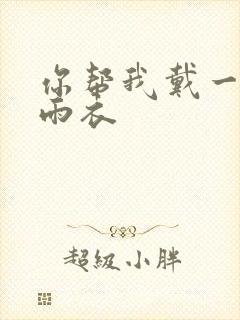 你帮我戴一下小雨衣