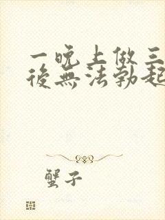 一晚上做三四次后无法勃起