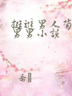 挺进男人菊宿舍男男小说