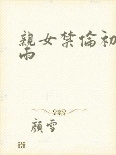 亲女禁伦初尝云雨