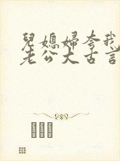 儿媳妇夸我比她老公大古言