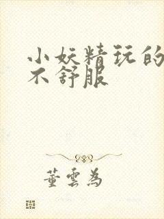 小妖精玩的你舒不舒服