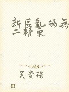 新区乱码无人区二精东
