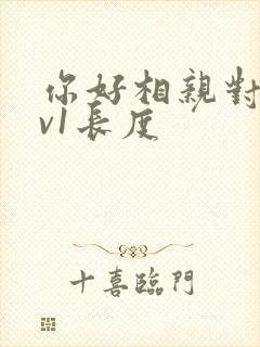 你好相亲对象1v1长度