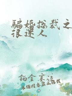 骗婚总裁之老婆很迷人