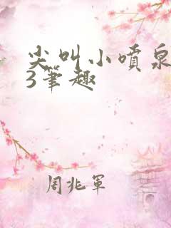 尖叫小喷泉1v3笔趣