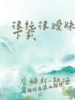 很纯很暧昧手机下载