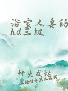 浴室人妻的情欲hd三级