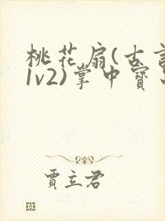 桃花扇(古言,1v2)掌中宝串串香