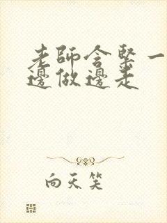 老师含紧一点H边做边走