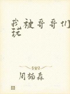 我被哥哥们轮流玩