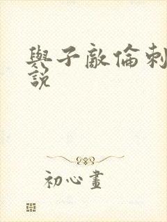 与子敌伦刺激小说