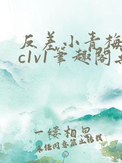 反差小青梅不经c1v1笔趣阁无弹窗