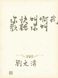 你快叫啊我就喜欢听你叫