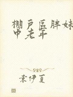 棚户区胖妹专接中老年