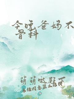 今晚爸妈不在家 骨科